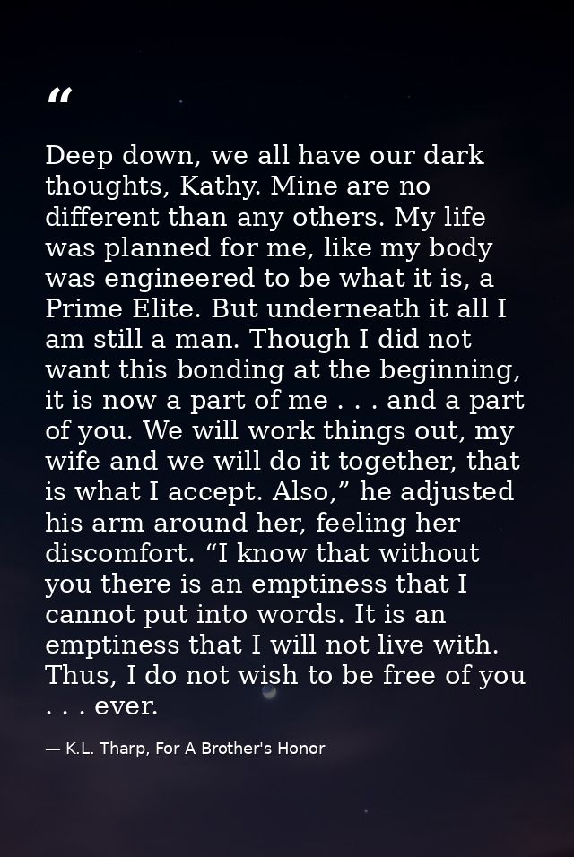 Deep down, we all have our dark thoughts, Kathy. Mine are no different than any others. My life was planned for me, like — K.L. Tharp, For A Brother's Honor