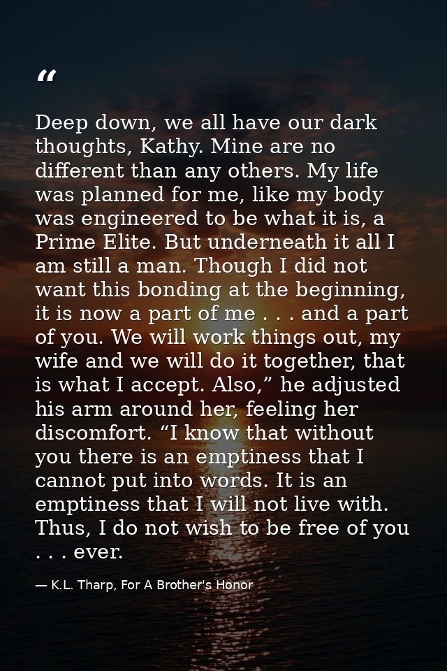 Deep down, we all have our dark thoughts, Kathy. Mine are no different than any others. My life was planned for me, like — K.L. Tharp, For A Brother's Honor