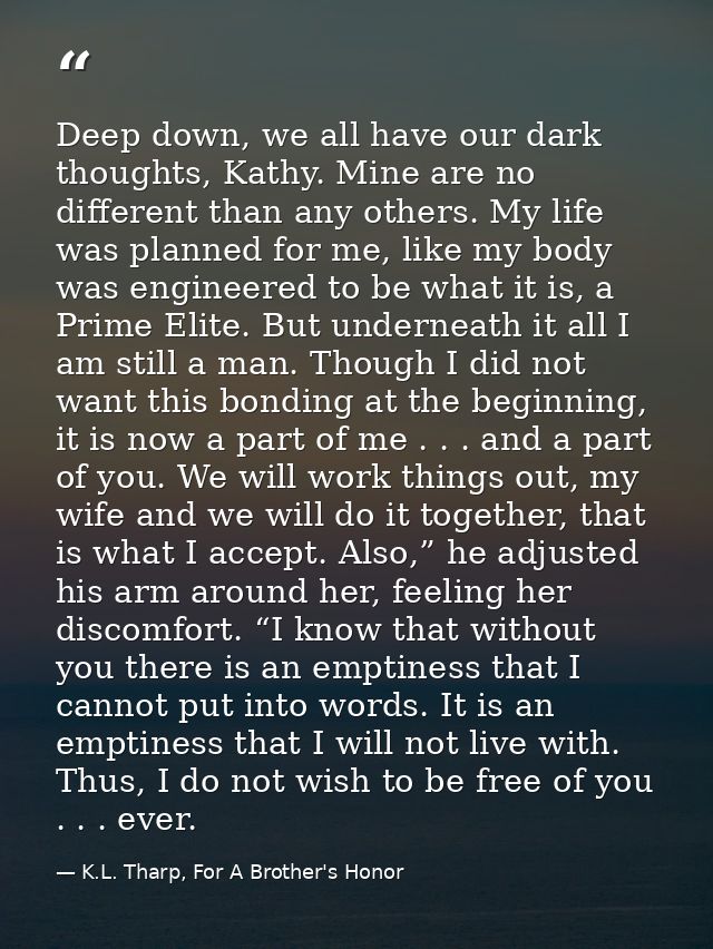 Deep down, we all have our dark thoughts, Kathy. Mine are no different than any others. My life was planned for me, like — K.L. Tharp, For A Brother's Honor