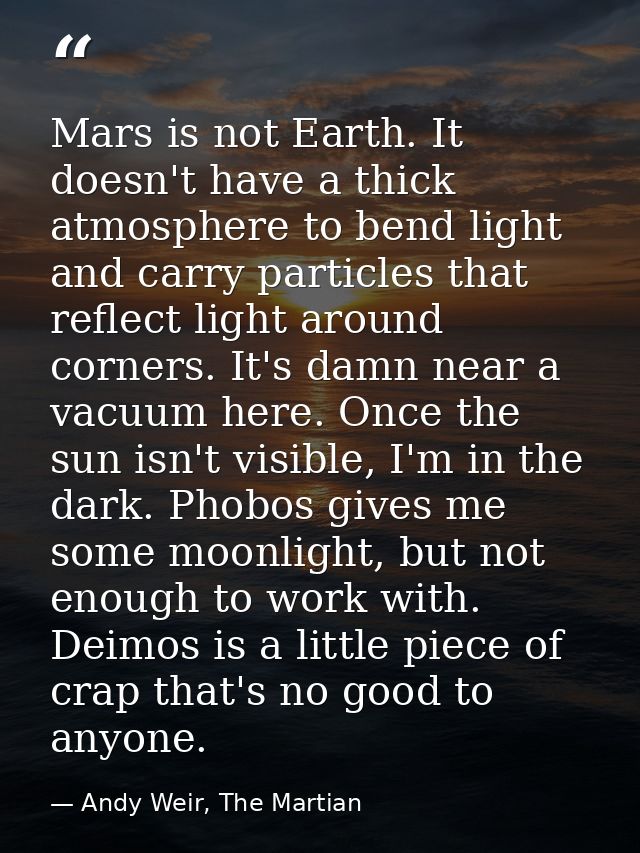 Mars is not Earth. It doesn't have a thick atmosphere to bend light and carry particles that reflect light around corner — Andy Weir, The Martian