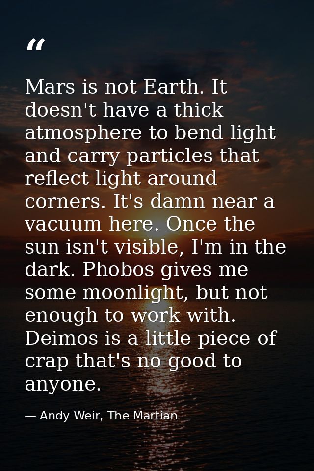 Mars is not Earth. It doesn't have a thick atmosphere to bend light and carry particles that reflect light around corner — Andy Weir, The Martian