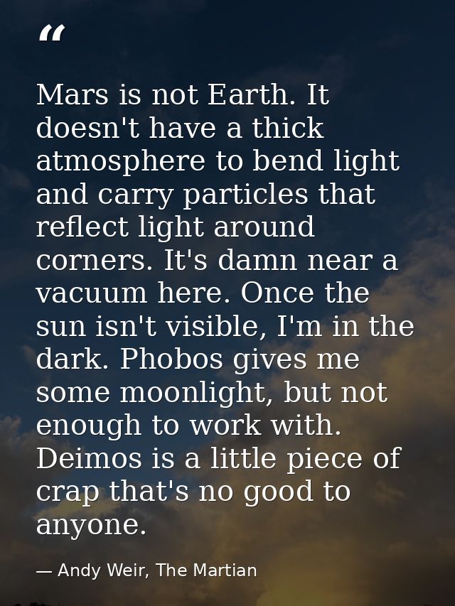 Mars is not Earth. It doesn't have a thick atmosphere to bend light and carry particles that reflect light around corner — Andy Weir, The Martian