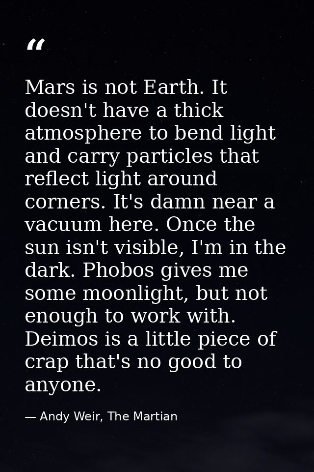 Mars is not Earth. It doesn't have a thick atmosphere to bend light and carry particles that reflect light around corner — Andy Weir, The Martian