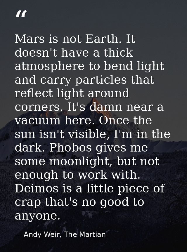 Mars is not Earth. It doesn't have a thick atmosphere to bend light and carry particles that reflect light around corner — Andy Weir, The Martian