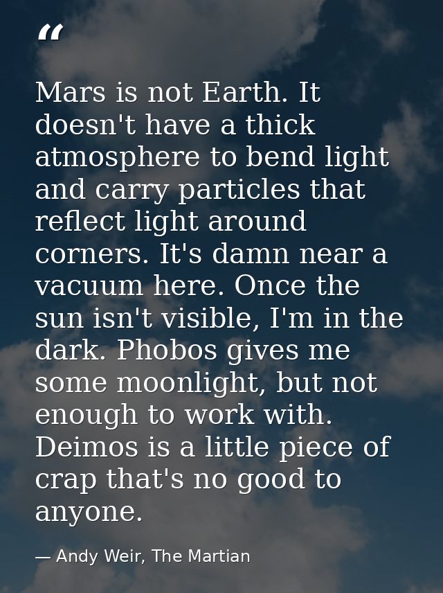 Mars is not Earth. It doesn't have a thick atmosphere to bend light and carry particles that reflect light around corner — Andy Weir, The Martian