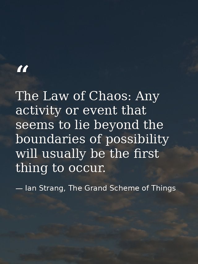 The Law of Chaos: Any activity or event that seems to lie beyond the boundaries of possibility will usually be the first — Ian Strang, The Grand Scheme of Things