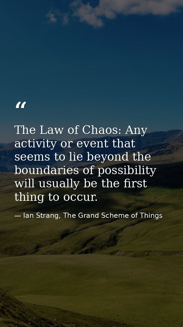 The Law of Chaos: Any activity or event that seems to lie beyond the boundaries of possibility will usually be the first — Ian Strang, The Grand Scheme of Things