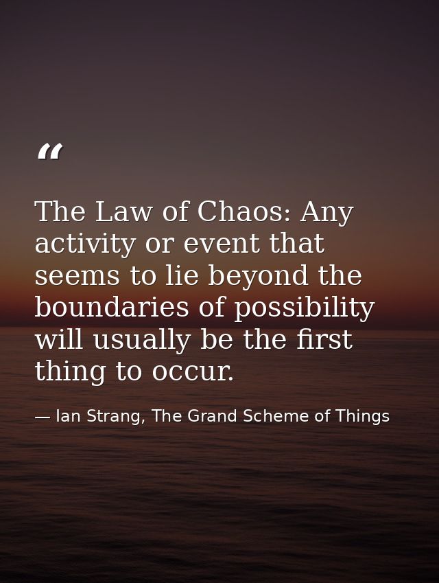The Law of Chaos: Any activity or event that seems to lie beyond the boundaries of possibility will usually be the first — Ian Strang, The Grand Scheme of Things
