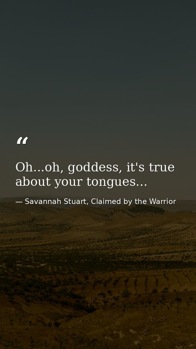 Oh...oh, goddess, it's true about your tongues... — Savannah Stuart, Claimed by the Warrior