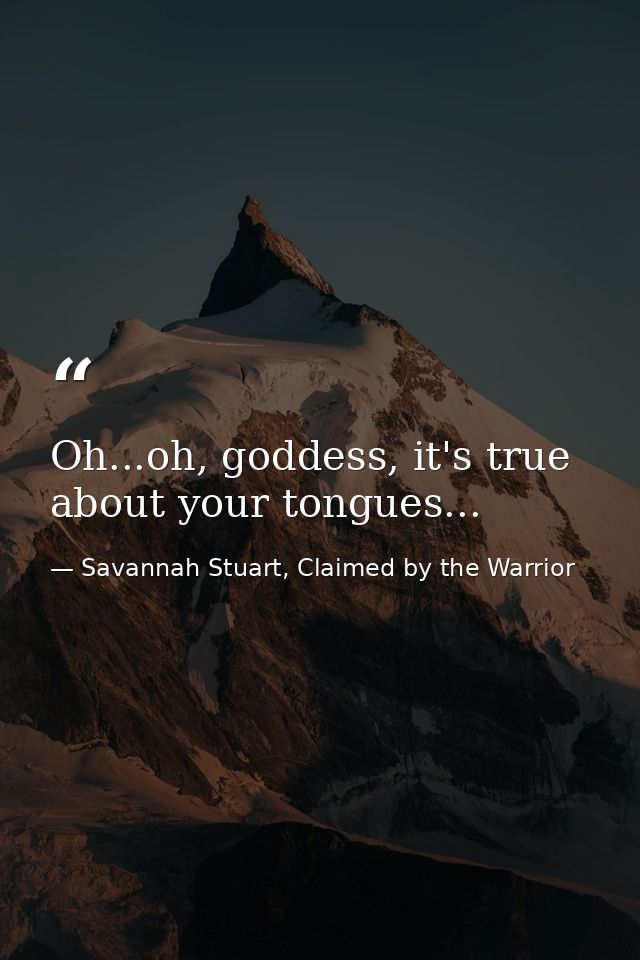 Oh...oh, goddess, it's true about your tongues... — Savannah Stuart, Claimed by the Warrior