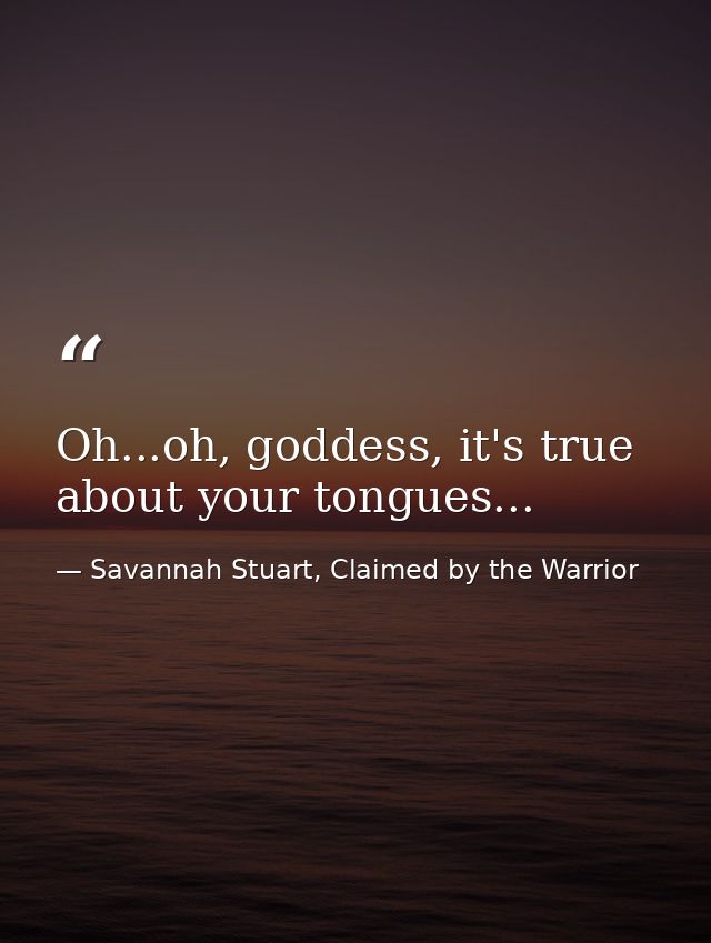 Oh...oh, goddess, it's true about your tongues... — Savannah Stuart, Claimed by the Warrior