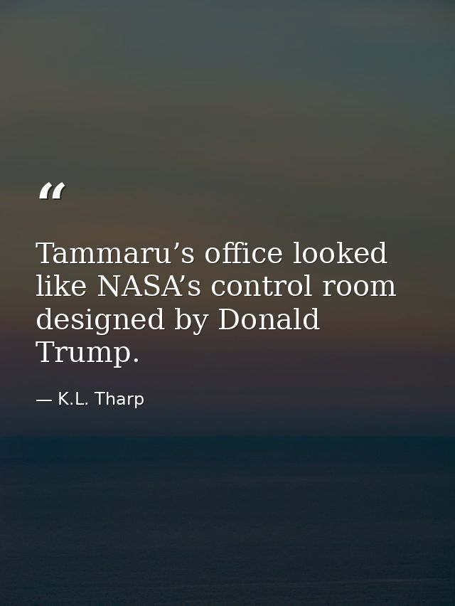 Tammaru’s office looked like NASA’s control room designed by Donald Trump. — K.L. Tharp