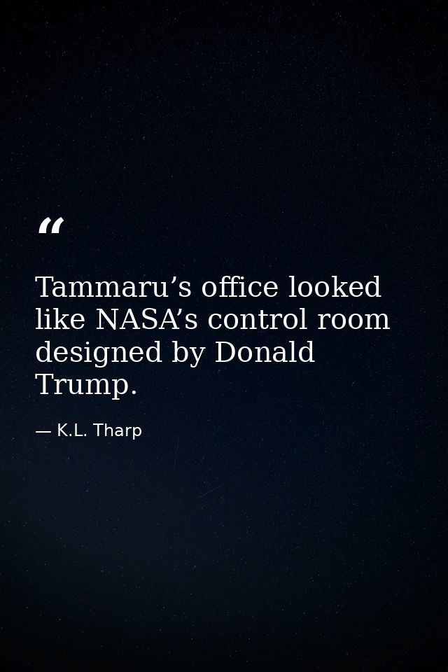 Tammaru’s office looked like NASA’s control room designed by Donald Trump. — K.L. Tharp