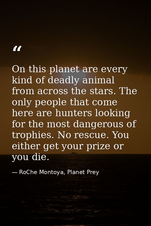 On this planet are every kind of deadly animal from across the stars. The only people that come here are hunters looking — RoChe Montoya, Planet Prey