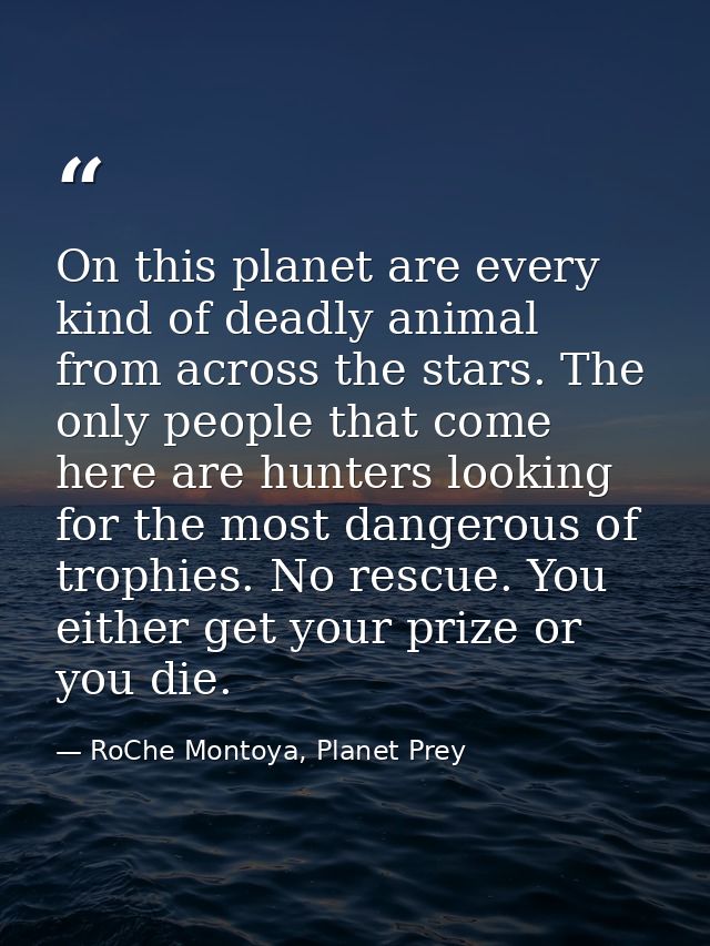 On this planet are every kind of deadly animal from across the stars. The only people that come here are hunters looking — RoChe Montoya, Planet Prey