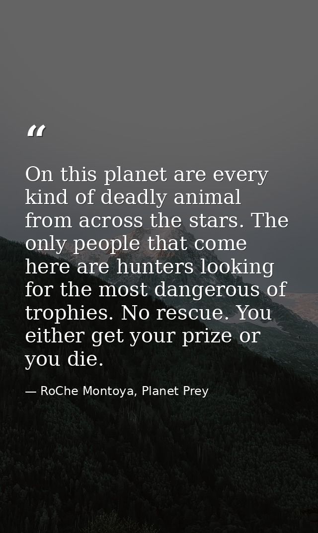 On this planet are every kind of deadly animal from across the stars. The only people that come here are hunters looking — RoChe Montoya, Planet Prey