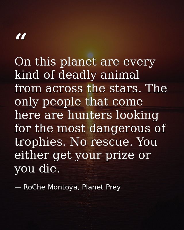 On this planet are every kind of deadly animal from across the stars. The only people that come here are hunters looking — RoChe Montoya, Planet Prey