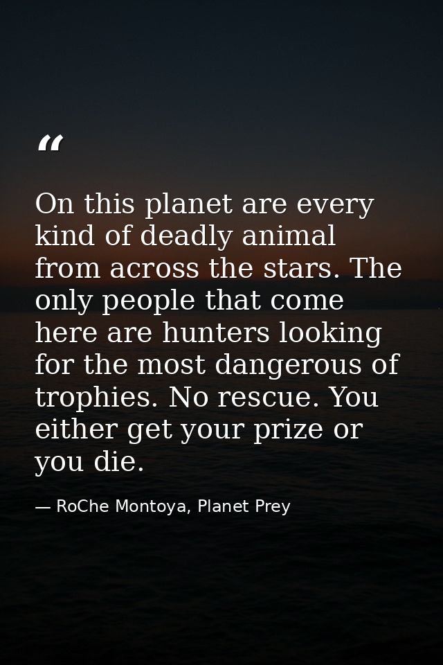 On this planet are every kind of deadly animal from across the stars. The only people that come here are hunters looking — RoChe Montoya, Planet Prey