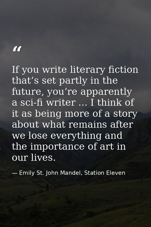 If you write literary fiction that’s set partly in the future, you’re apparently a sci-fi writer ... I think of it as be — Emily St. John Mandel, Station Eleven