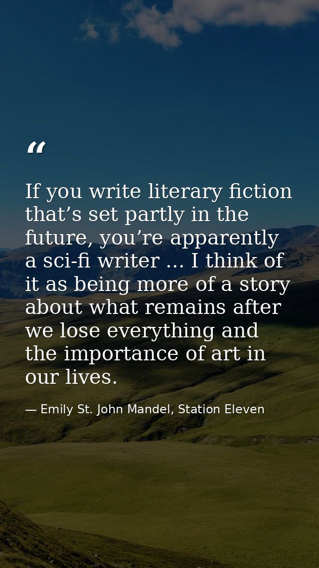 If you write literary fiction that’s set partly in the future, you’re apparently a sci-fi writer ... I think of it as be — Emily St. John Mandel, Station Eleven