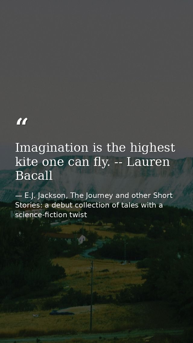 Imagination is the highest kite one can fly. -- Lauren Bacall — E.J. Jackson, The Journey and other Short Stories: a debut collection of tales with a science-fiction twist