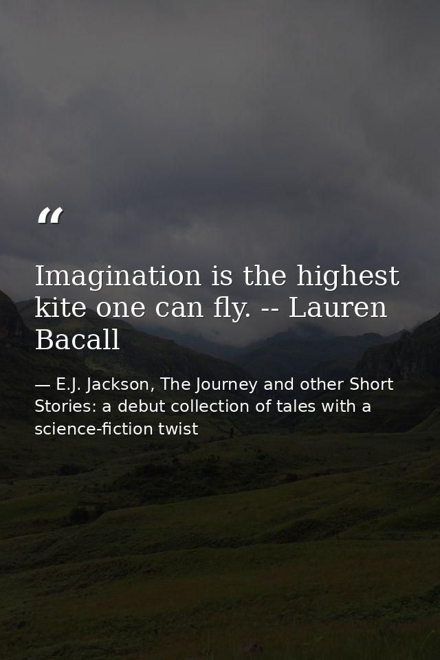 Imagination is the highest kite one can fly. -- Lauren Bacall — E.J. Jackson, The Journey and other Short Stories: a debut collection of tales with a science-fiction twist