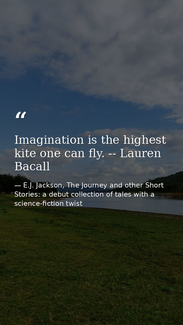 Imagination is the highest kite one can fly. -- Lauren Bacall — E.J. Jackson, The Journey and other Short Stories: a debut collection of tales with a science-fiction twist