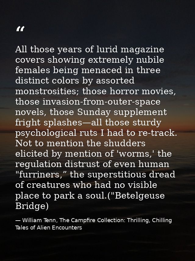 All those years of lurid magazine covers showing extremely nubile females being menaced in three distinct colors by asso — William Tenn, The Campfire Collection: Thrilling, Chilling Tales of Alien Encounters
