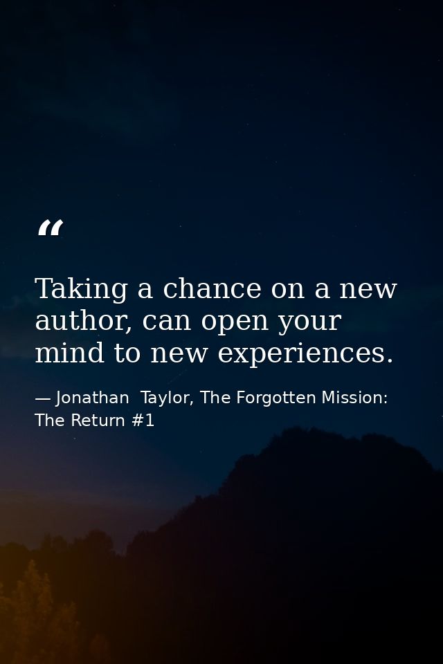 Taking a chance on a new author, can open your mind to new experiences. — Jonathan  Taylor, The Forgotten Mission: The Return #1