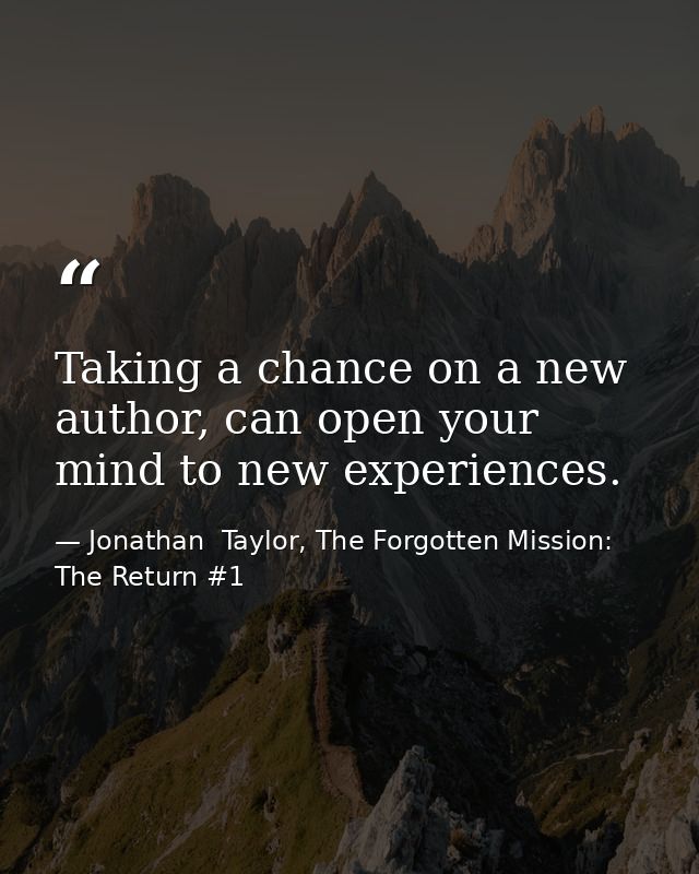 Taking a chance on a new author, can open your mind to new experiences. — Jonathan  Taylor, The Forgotten Mission: The Return #1