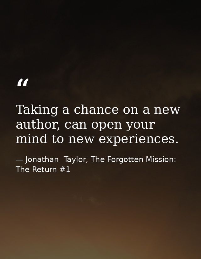 Taking a chance on a new author, can open your mind to new experiences. — Jonathan  Taylor, The Forgotten Mission: The Return #1