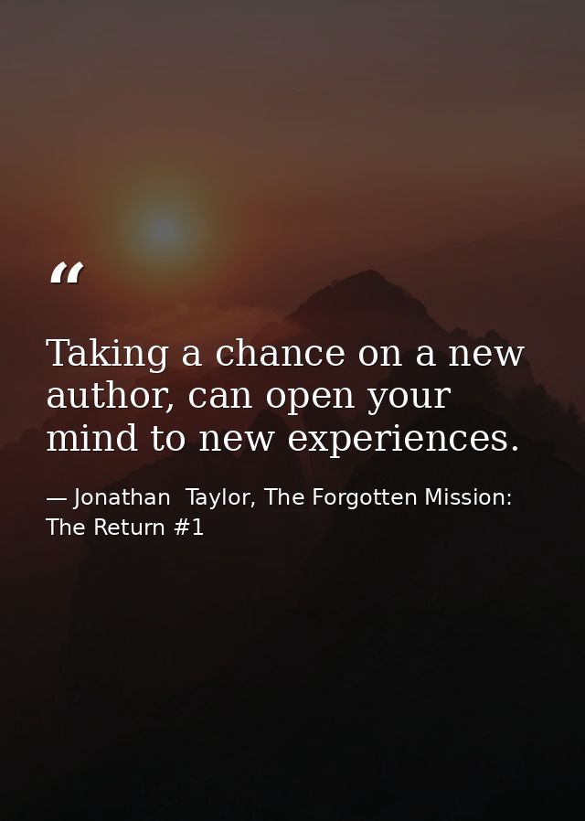Taking a chance on a new author, can open your mind to new experiences. — Jonathan  Taylor, The Forgotten Mission: The Return #1