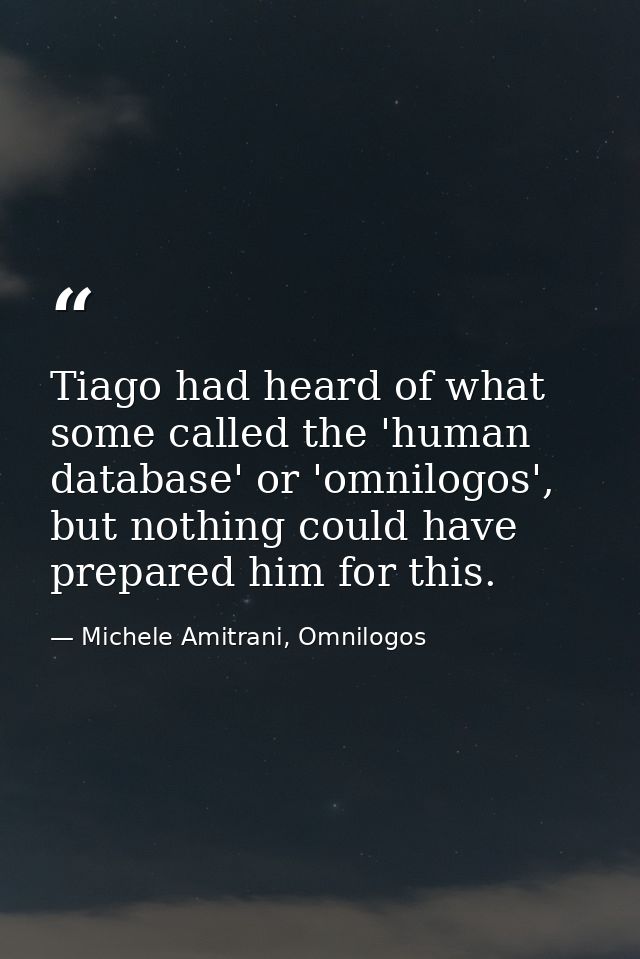 Tiago had heard of what some called the 'human database' or 'omnilogos', but nothing could have prepared him for this. — Michele Amitrani, Omnilogos