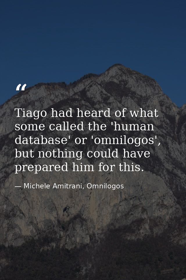 Tiago had heard of what some called the 'human database' or 'omnilogos', but nothing could have prepared him for this. — Michele Amitrani, Omnilogos