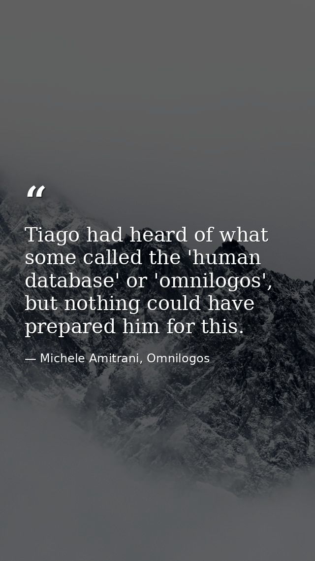Tiago had heard of what some called the 'human database' or 'omnilogos', but nothing could have prepared him for this. — Michele Amitrani, Omnilogos