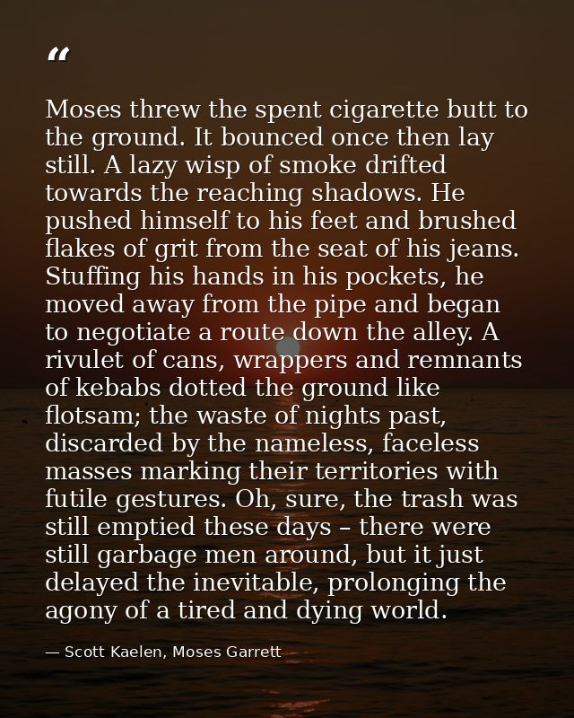 Moses threw the spent cigarette butt to the ground. It bounced once then lay still. A lazy wisp of smoke drifted towards — Scott Kaelen, Moses Garrett