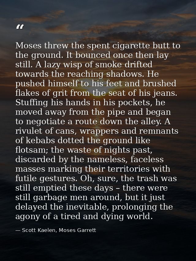 Moses threw the spent cigarette butt to the ground. It bounced once then lay still. A lazy wisp of smoke drifted towards — Scott Kaelen, Moses Garrett