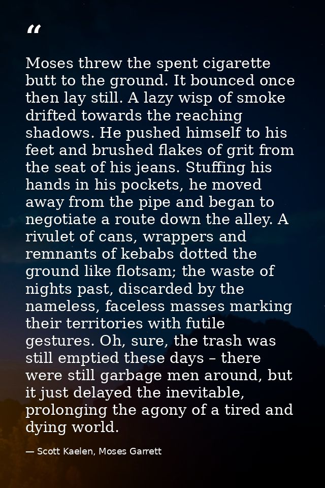 Moses threw the spent cigarette butt to the ground. It bounced once then lay still. A lazy wisp of smoke drifted towards — Scott Kaelen, Moses Garrett