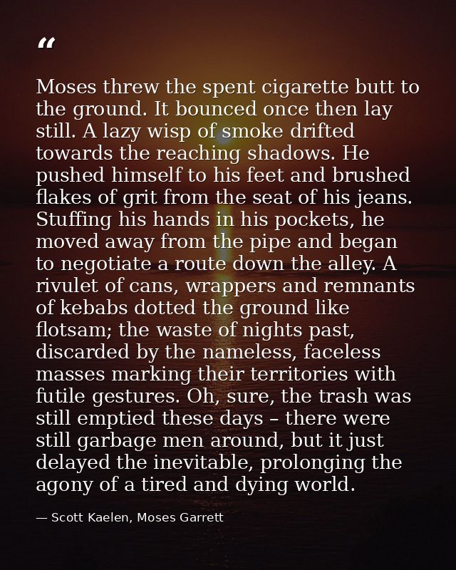 Moses threw the spent cigarette butt to the ground. It bounced once then lay still. A lazy wisp of smoke drifted towards — Scott Kaelen, Moses Garrett