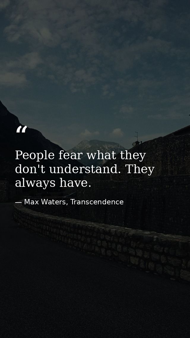 People fear what they don't understand. They always have. — Max Waters, Transcendence