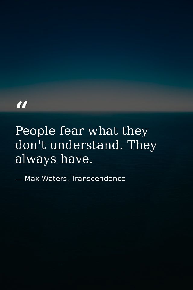 People fear what they don't understand. They always have. — Max Waters, Transcendence