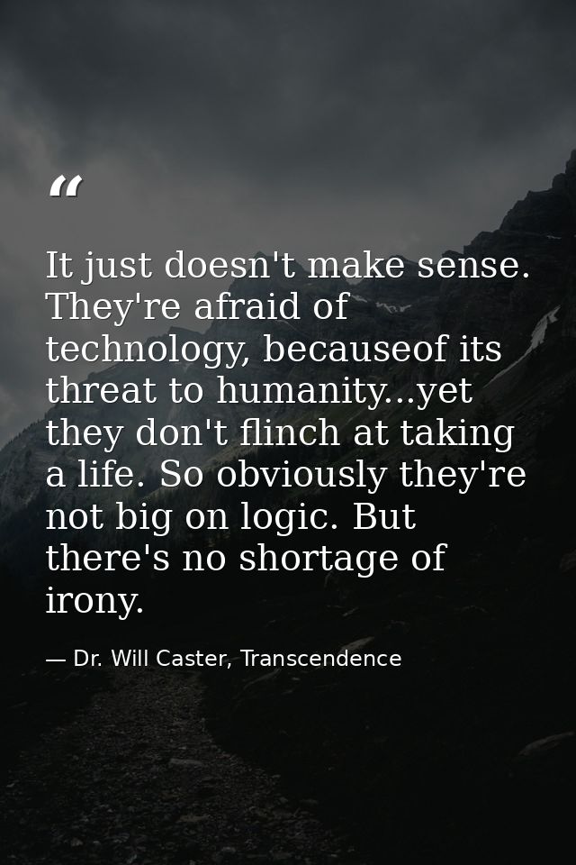 It just doesn't make sense. They're afraid of technology, becauseof its threat to humanity...yet they don't flinch at ta — Dr. Will Caster, Transcendence