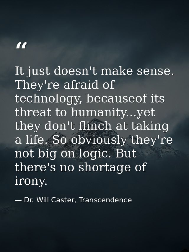 It just doesn't make sense. They're afraid of technology, becauseof its threat to humanity...yet they don't flinch at ta — Dr. Will Caster, Transcendence