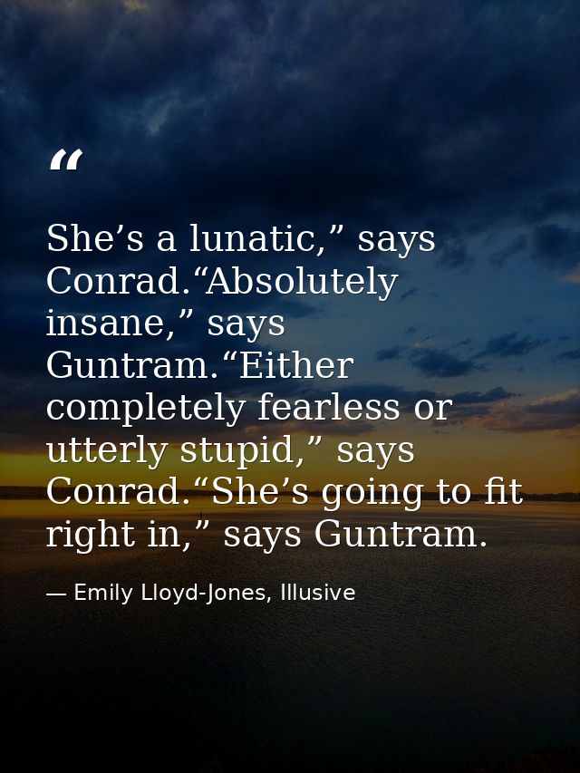 She’s a lunatic,” says Conrad.“Absolutely insane,” says Guntram.“Either completely fearless or utterly stupid,” says Con — Emily Lloyd-Jones, Illusive