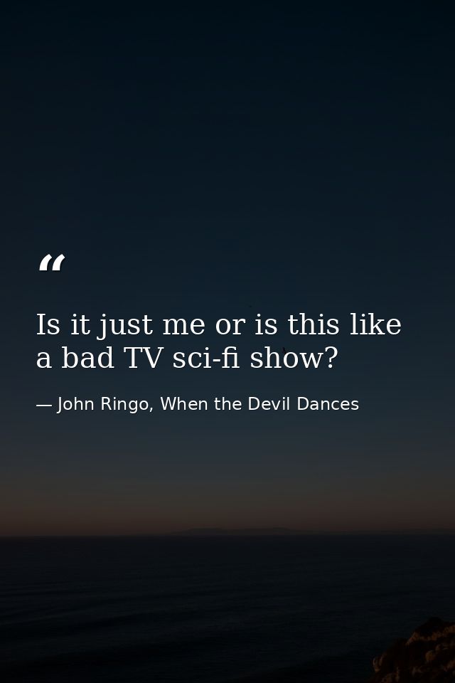 Is it just me or is this like a bad TV sci-fi show? — John Ringo, When the Devil Dances