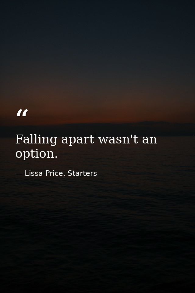 Falling apart wasn't an option. — Lissa Price, Starters
