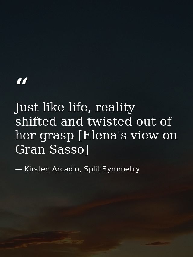 Just like life, reality shifted and twisted out of her grasp [Elena's view on Gran Sasso] — Kirsten Arcadio, Split Symmetry