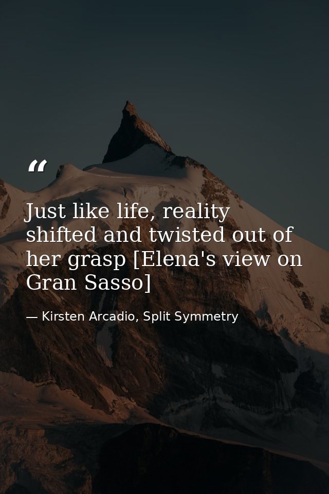 Just like life, reality shifted and twisted out of her grasp [Elena's view on Gran Sasso] — Kirsten Arcadio, Split Symmetry