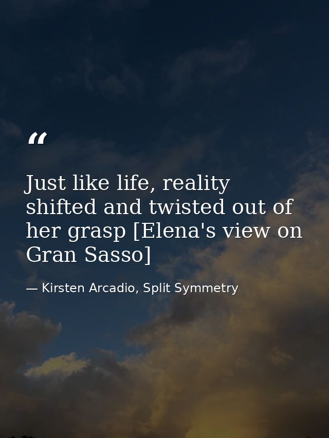 Just like life, reality shifted and twisted out of her grasp [Elena's view on Gran Sasso] — Kirsten Arcadio, Split Symmetry
