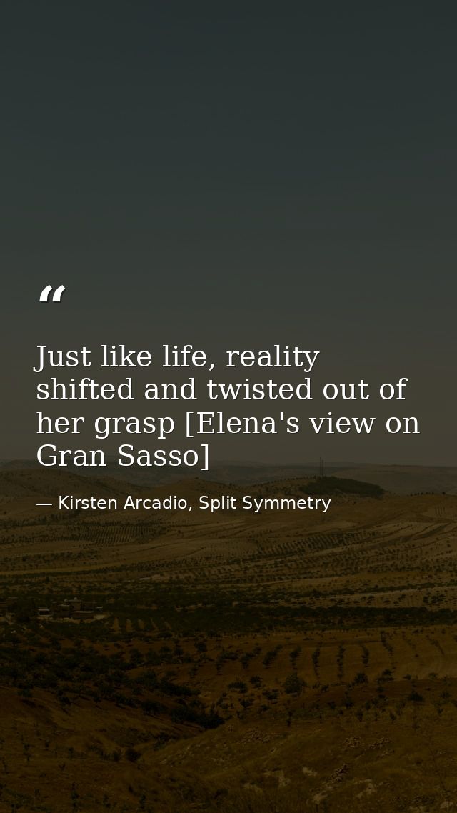 Just like life, reality shifted and twisted out of her grasp [Elena's view on Gran Sasso] — Kirsten Arcadio, Split Symmetry